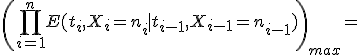 \left(\prod_{i=1}^nE(t_i,X_i=n_i \mid t_{i-1},X_{i-1}=n_{i-1})\right)_{max}=